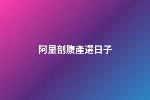 阿里剖腹產選日子