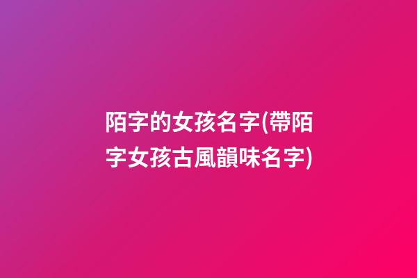 陌字的女孩名字(帶陌字女孩古風韻味名字)