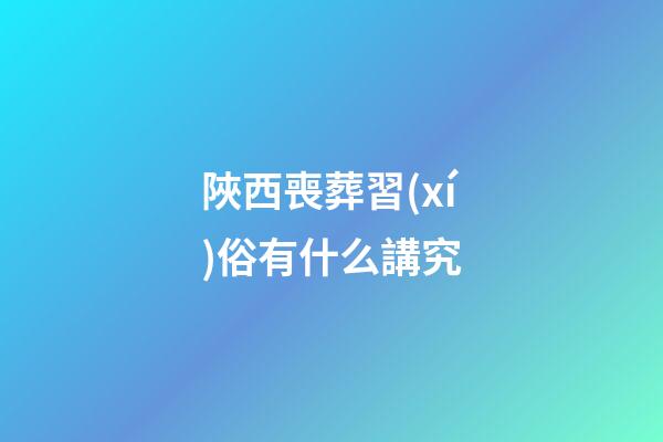 陜西喪葬習(xí)俗有什么講究