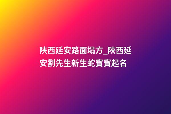 陜西延安路面塌方_陜西延安劉先生新生蛇寶寶起名-第1張-公司起名-玄機(jī)派