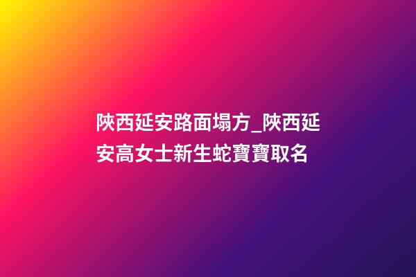 陜西延安路面塌方_陜西延安高女士新生蛇寶寶取名-第1張-公司起名-玄機派