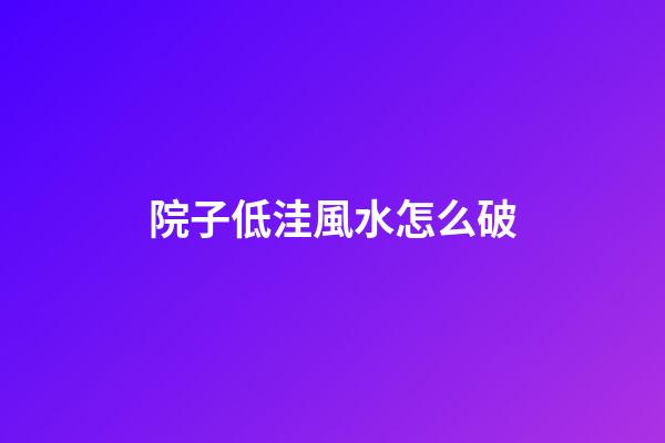 院子低洼風水怎么破