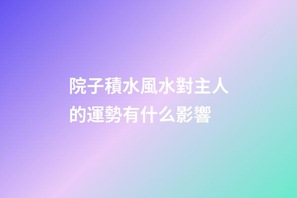 院子積水風水對主人的運勢有什么影響