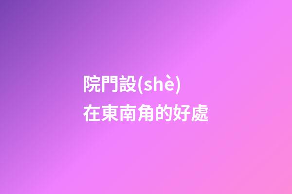 院門設(shè)在東南角的好處