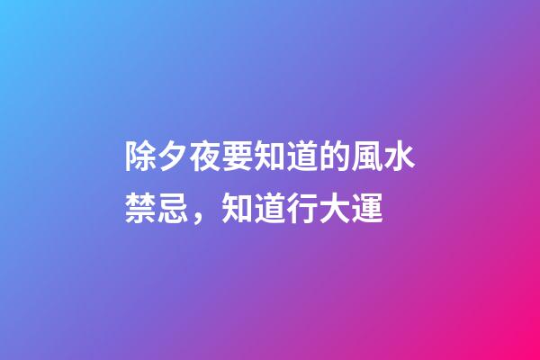 除夕夜要知道的風水禁忌，知道行大運