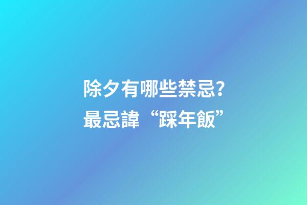 除夕有哪些禁忌？最忌諱“踩年飯”