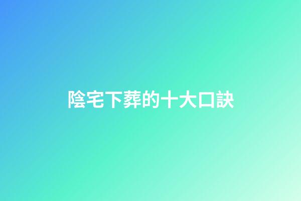 陰宅下葬的十大口訣