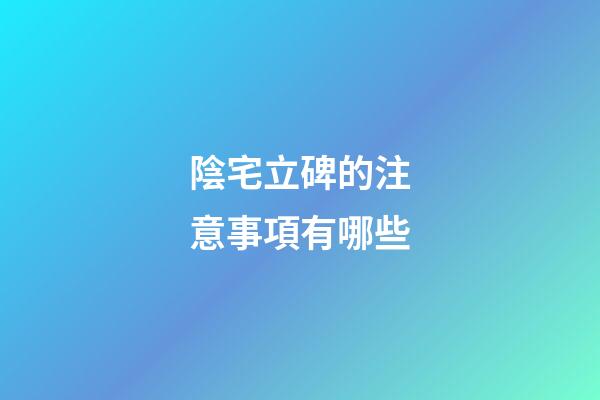 陰宅立碑的注意事項有哪些