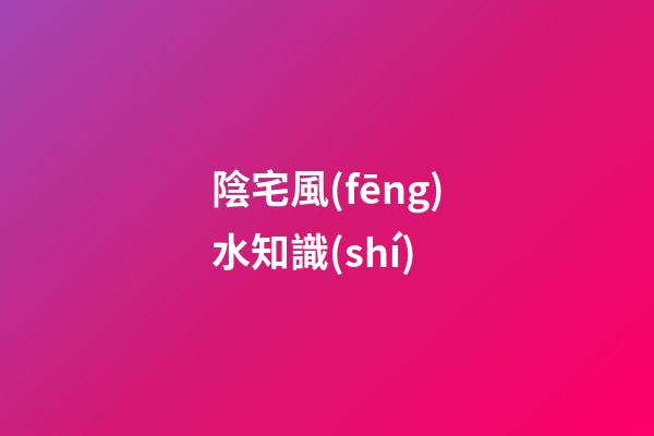 陰宅風(fēng)水知識(shí)