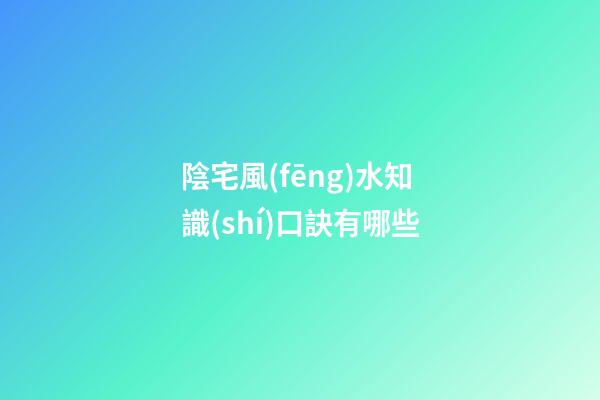 陰宅風(fēng)水知識(shí)口訣有哪些
