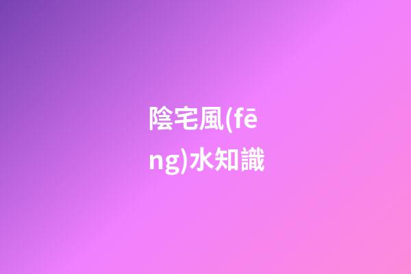 陰宅風(fēng)水知識