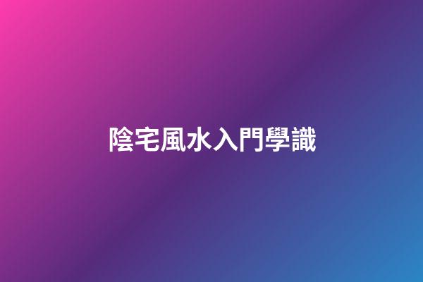 陰宅風水入門學識