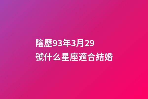 陰歷93年3月29號什么星座適合結婚-第1張-星座運勢-玄機派