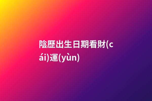 陰歷出生日期看財(cái)運(yùn)