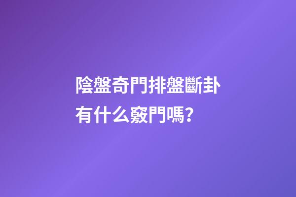 陰盤奇門排盤斷卦有什么竅門嗎？