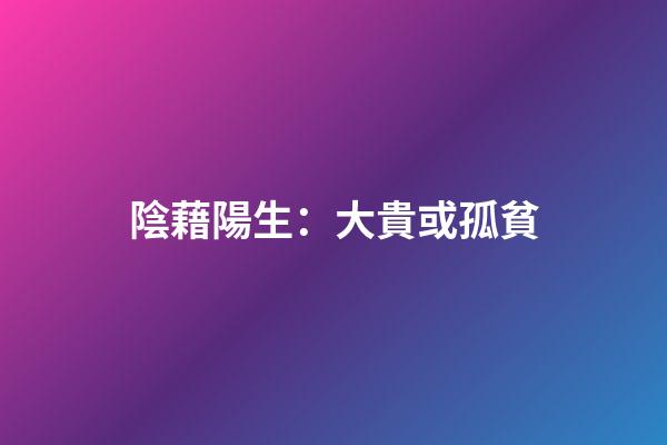 陰藉陽生：大貴或孤貧