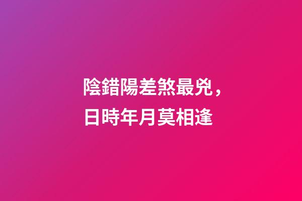 陰錯陽差煞最兇，日時年月莫相逢
