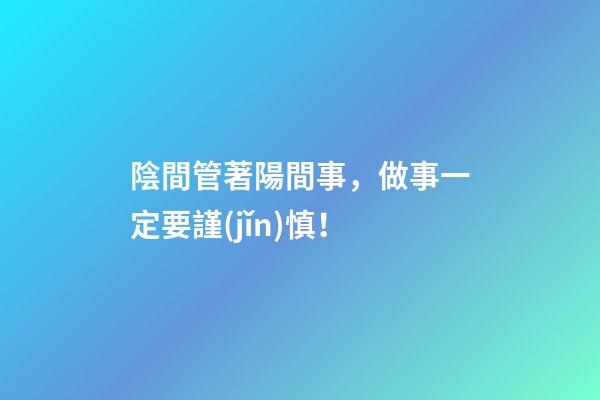 陰間管著陽間事，做事一定要謹(jǐn)慎！