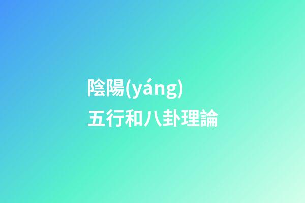 陰陽(yáng)五行和八卦理論