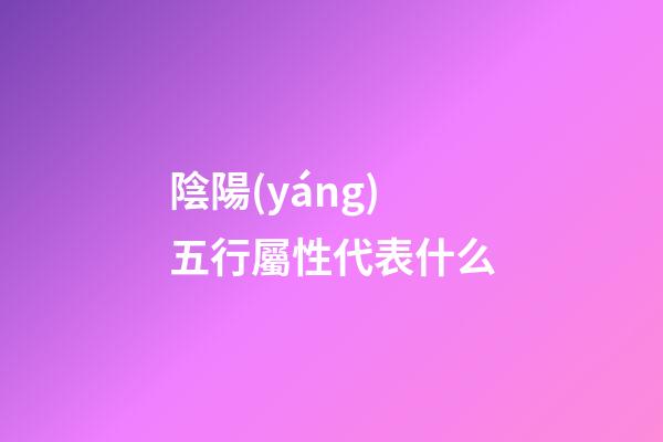 陰陽(yáng)五行屬性代表什么