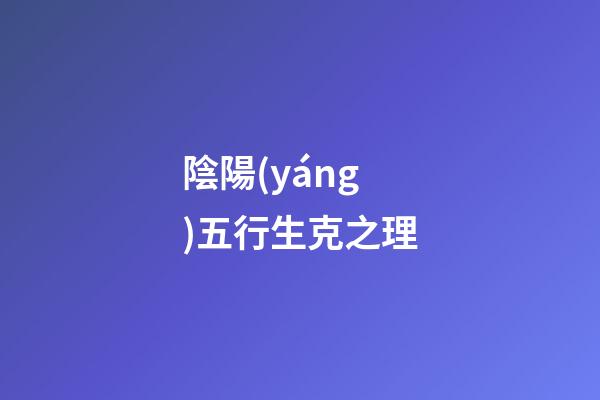 陰陽(yáng)五行生克之理