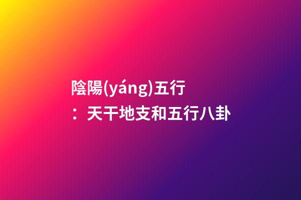 陰陽(yáng)五行：天干地支和五行八卦