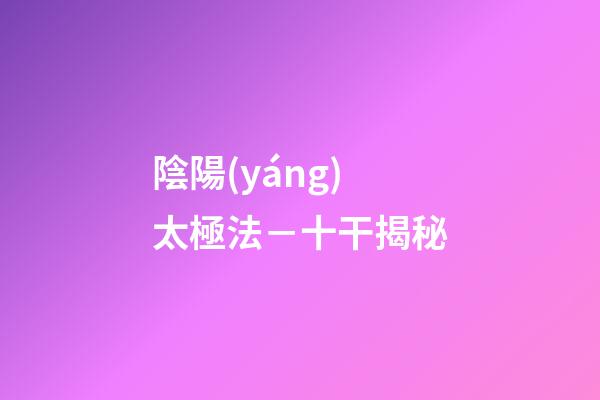 陰陽(yáng)太極法－十干揭秘