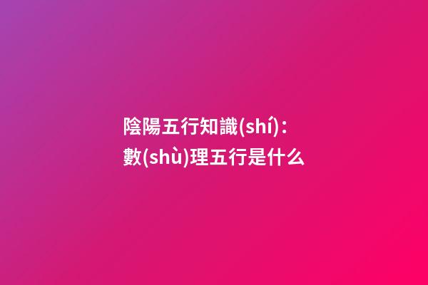 陰陽五行知識(shí)：數(shù)理五行是什么