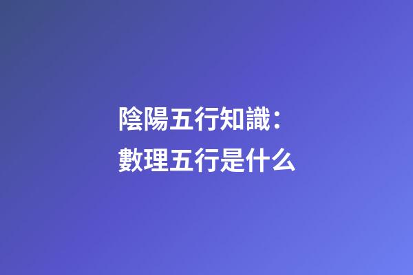 陰陽五行知識：數理五行是什么