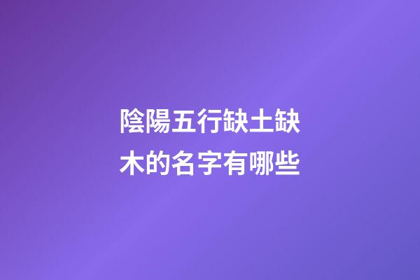 陰陽五行缺土缺木的名字有哪些