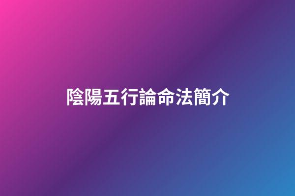 陰陽五行論命法簡介