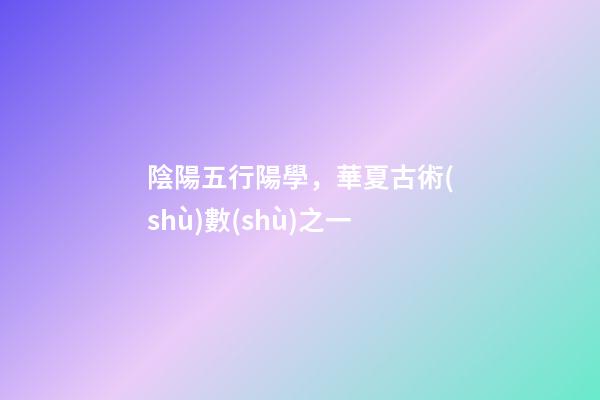 陰陽五行陽學，華夏古術(shù)數(shù)之一