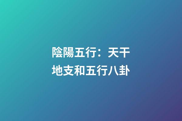 陰陽五行：天干地支和五行八卦