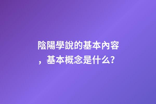 陰陽學說的基本內容，基本概念是什么？