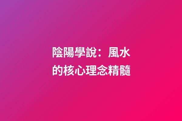 陰陽學說：風水的核心理念精髓