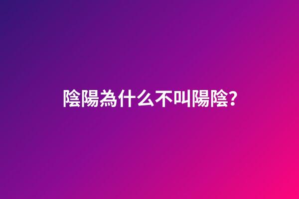 陰陽為什么不叫陽陰？