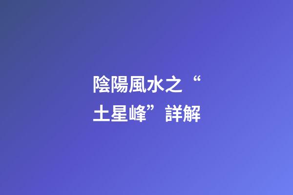 陰陽風水之“土星峰”詳解