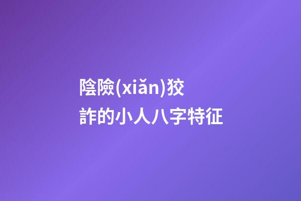 陰險(xiǎn)狡詐的小人八字特征