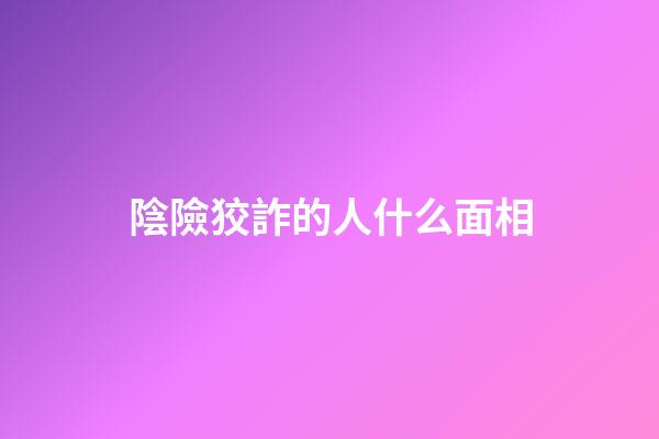 陰險狡詐的人什么面相