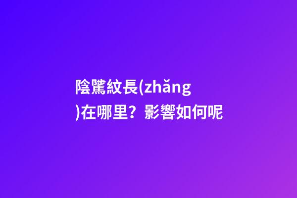 陰騭紋長(zhǎng)在哪里？影響如何呢