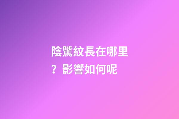 陰騭紋長在哪里？影響如何呢