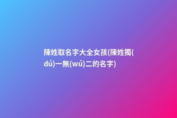 陳姓取名字大全女孩(陳姓獨(dú)一無(wú)二的名字)