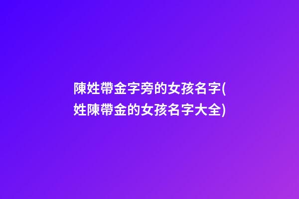 陳姓帶金字旁的女孩名字(姓陳帶金的女孩名字大全)