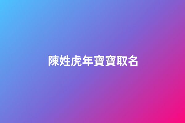 陳姓虎年寶寶取名(陳姓虎寶寶取名字)-第1張-寶寶起名-玄機(jī)派