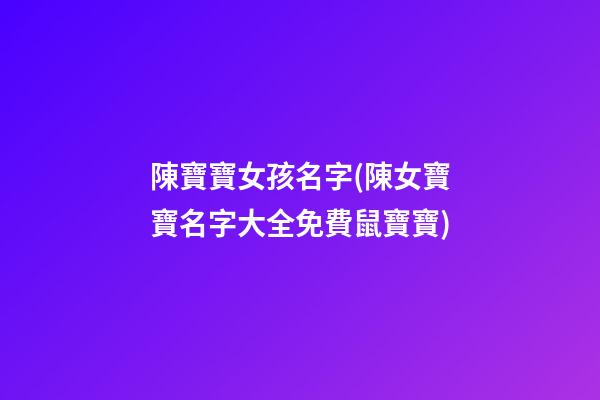 陳寶寶女孩名字(陳女寶寶名字大全免費鼠寶寶)