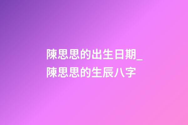 陳思思的出生日期_陳思思的生辰八字
