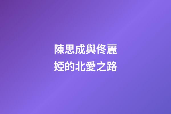 陳思成與佟麗婭的北愛之路