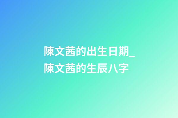 陳文茜的出生日期_陳文茜的生辰八字