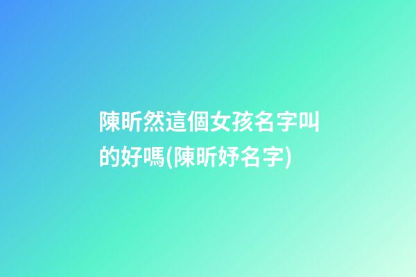 陳昕然這個女孩名字叫的好嗎(陳昕妤名字)