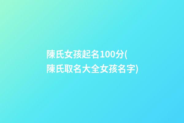 陳氏女孩起名100分(陳氏取名大全女孩名字)